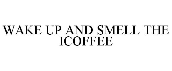  WAKE UP AND SMELL THE ICOFFEE