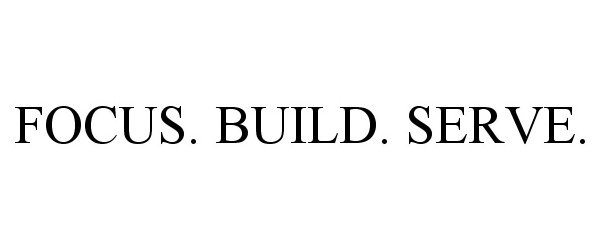  FOCUS. BUILD. SERVE.