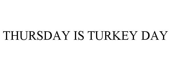  THURSDAY IS TURKEY DAY