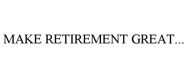  MAKE RETIREMENT GREAT...