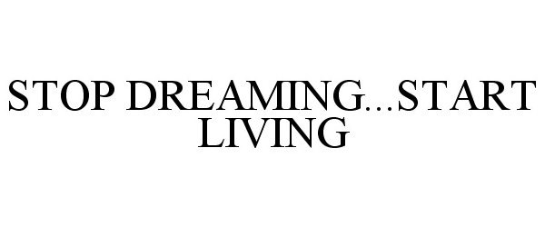  STOP DREAMING...START LIVING