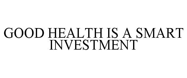  GOOD HEALTH IS A SMART INVESTMENT