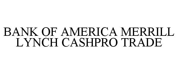 Trademark Logo BANK OF AMERICA MERRILL LYNCH CASHPRO TRADE