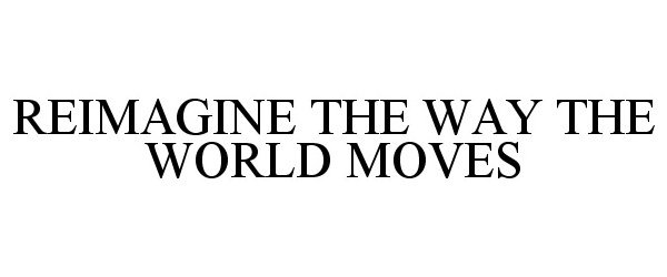  REIMAGINE THE WAY THE WORLD MOVES