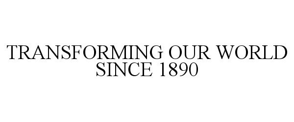  TRANSFORMING OUR WORLD SINCE 1890