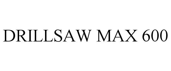 Trademark Logo DRILLSAW MAX 600