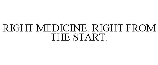  RIGHT MEDICINE. RIGHT FROM THE START.