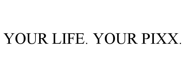  YOUR LIFE. YOUR PIXX.