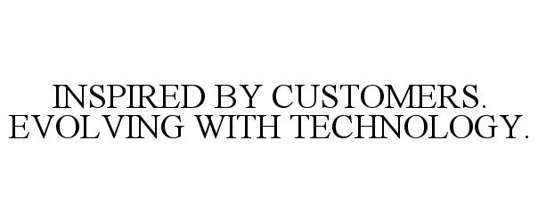 Trademark Logo INSPIRED BY CUSTOMERS. EVOLVING WITH TECHNOLOGY.