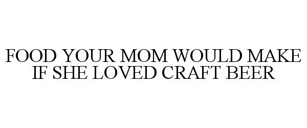  FOOD YOUR MOM WOULD MAKE IF SHE LOVED CRAFT BEER