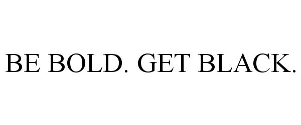  BE BOLD. GET BLACK.