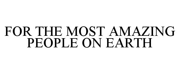 Trademark Logo FOR THE MOST AMAZING PEOPLE ON EARTH