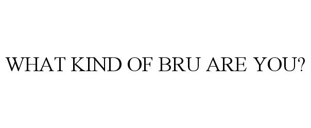 WHAT KIND OF BRU ARE YOU?