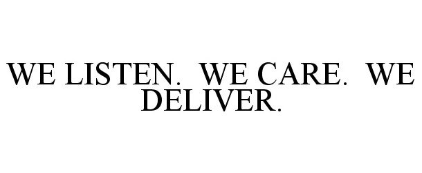  WE LISTEN. WE CARE. WE DELIVER.