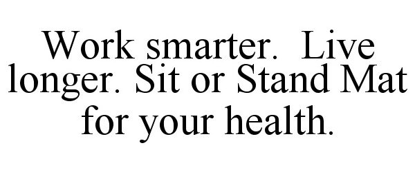  WORK SMARTER. LIVE LONGER. SIT OR STAND MAT FOR YOUR HEALTH.