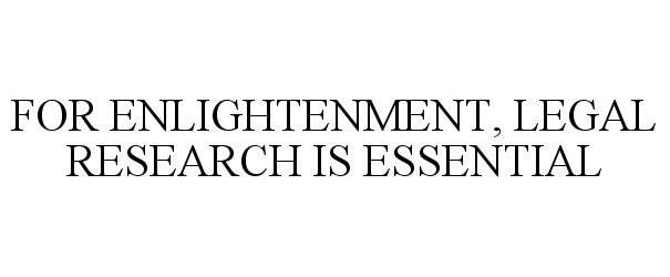  FOR ENLIGHTENMENT, LEGAL RESEARCH IS ESSENTIAL