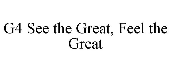 Trademark Logo G4 SEE THE GREAT, FEEL THE GREAT
