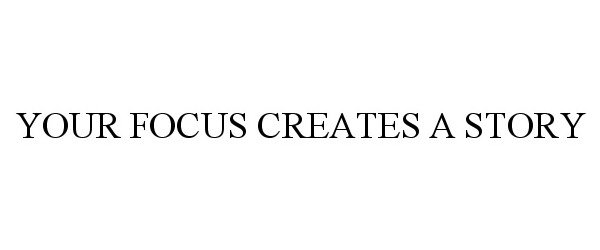  YOUR FOCUS CREATES A STORY