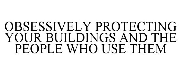 Trademark Logo OBSESSIVELY PROTECTING YOUR BUILDINGS AND THE PEOPLE WHO USE THEM