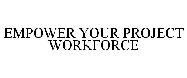 Trademark Logo EMPOWER YOUR PROJECT WORKFORCE