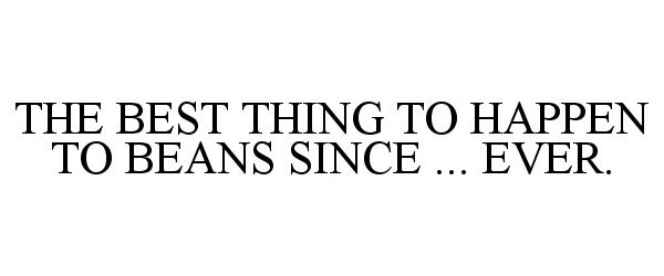  THE BEST THING TO HAPPEN TO BEANS SINCE ... EVER.
