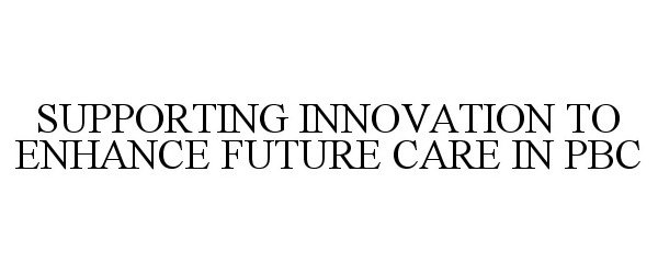  SUPPORTING INNOVATION TO ENHANCE FUTURE CARE IN PBC