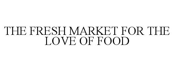  THE FRESH MARKET FOR THE LOVE OF FOOD