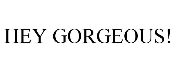 Trademark Logo HEY GORGEOUS!