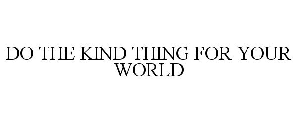 Trademark Logo DO THE KIND THING FOR YOUR WORLD