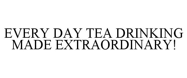  EVERY DAY TEA DRINKING MADE EXTRAORDINARY!