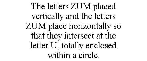 THE LETTERS ZUM PLACED VERTICALLY AND THE LETTERS ZUM PLACE HORIZONTALLY SO THAT THEY INTERSECT AT THE LETTER U, TOTALLY ENCLOSE