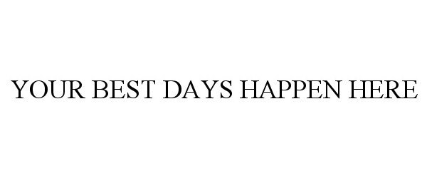 Trademark Logo YOUR BEST DAYS HAPPEN HERE