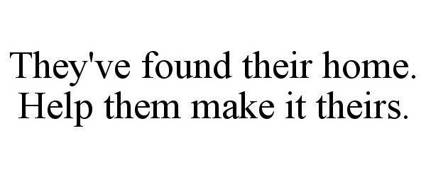 Trademark Logo THEY'VE FOUND THEIR HOME. HELP THEM MAKE IT THEIRS.