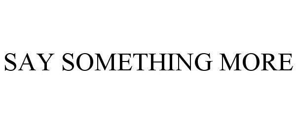 Trademark Logo SAY SOMETHING MORE