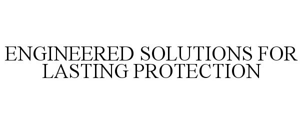 Trademark Logo ENGINEERED SOLUTIONS FOR LASTING PROTECTION