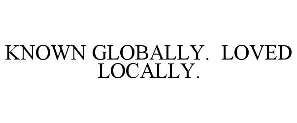  KNOWN GLOBALLY. LOVED LOCALLY.