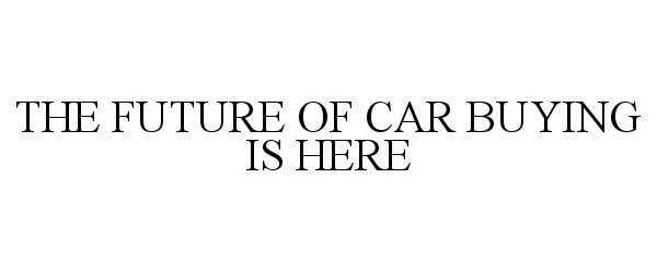 Trademark Logo THE FUTURE OF CAR BUYING IS HERE