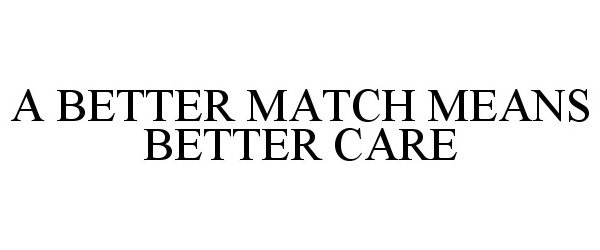  A BETTER MATCH MEANS BETTER CARE