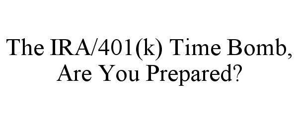  THE IRA/401(K) TIME BOMB, ARE YOU PREPARED?