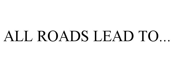 Trademark Logo ALL ROADS LEAD TO