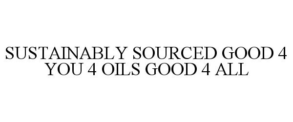  SUSTAINABLY SOURCED GOOD 4 YOU 4 OILS GOOD 4 ALL