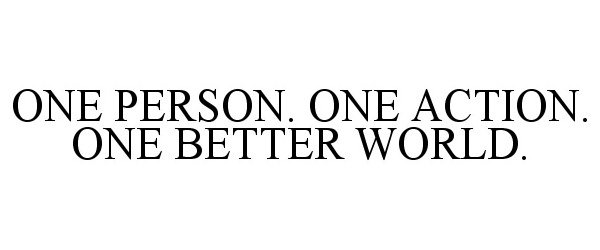  ONE PERSON. ONE ACTION. ONE BETTER WORLD.