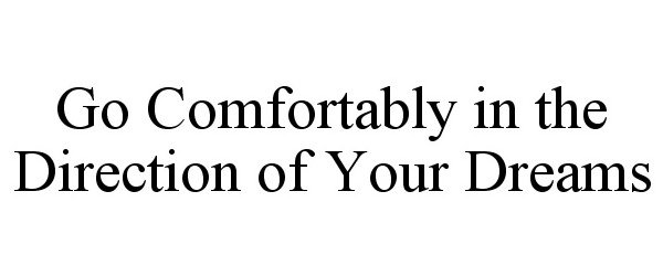  GO COMFORTABLY IN THE DIRECTION OF YOUR DREAMS