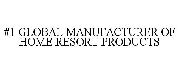  #1 GLOBAL MANUFACTURER OF HOME RESORT PRODUCTS