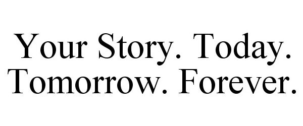  YOUR STORY. TODAY. TOMORROW. FOREVER.