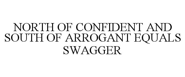 Trademark Logo NORTH OF CONFIDENT AND SOUTH OF ARROGANT EQUALS SWAGGER