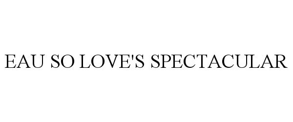Trademark Logo EAU SO LOVE'S SPECTACULAR