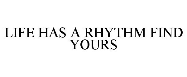  LIFE HAS A RHYTHM FIND YOURS