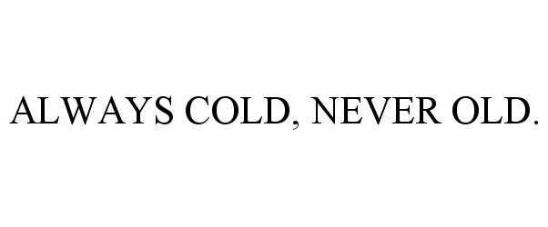  ALWAYS COLD, NEVER OLD.