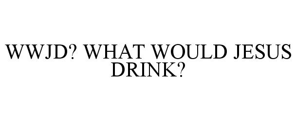  WWJD? WHAT WOULD JESUS DRINK?